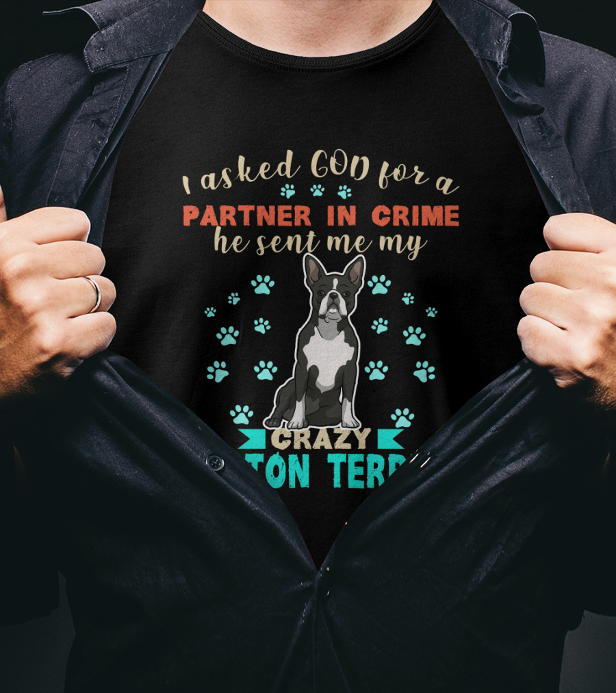 I Asked God For A Partner In Crime He Sent Me My Crazy Boston Terrier T-Shirt