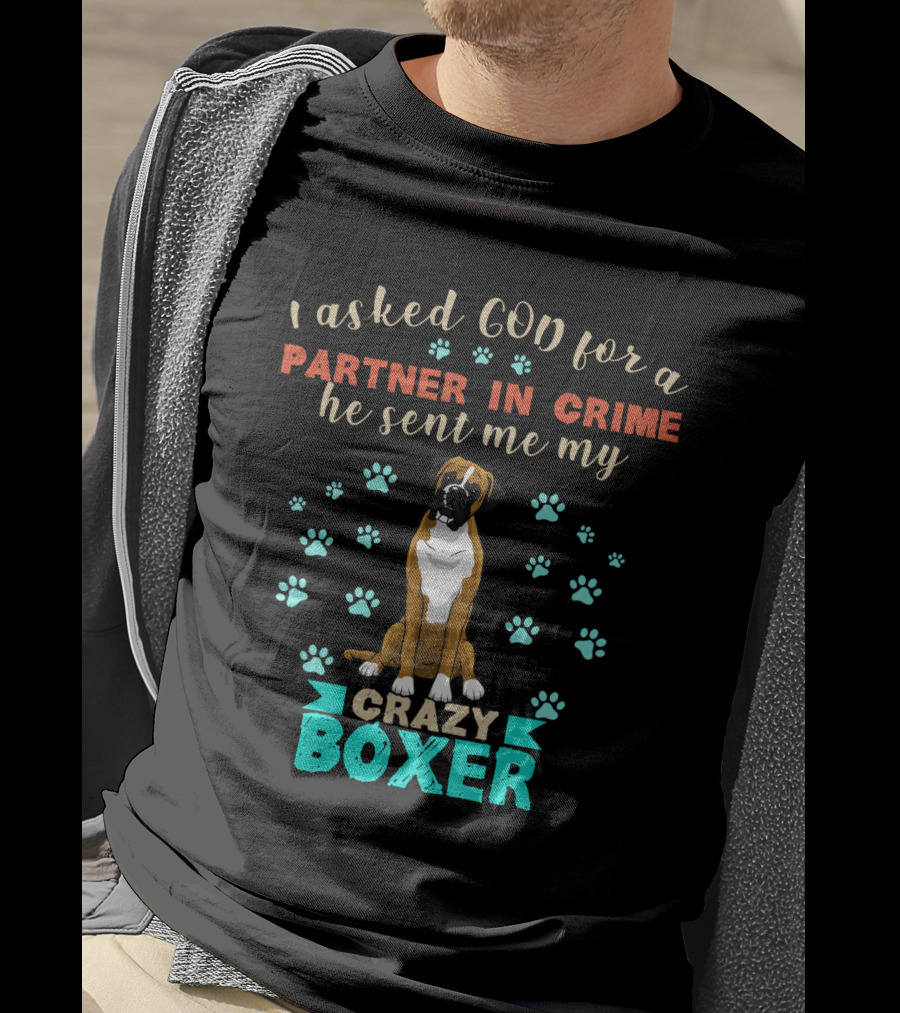 I Asked God For A Partner In Crime He Sent Me My Crazy Boxer T-Shirt