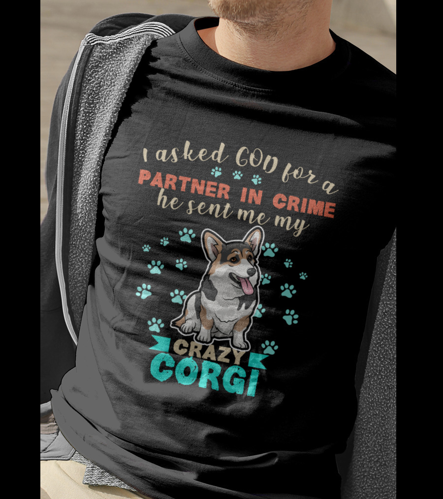 I Asked God For A Partner In Crime He Sent Me My Crazy Corgi T-Shirt
