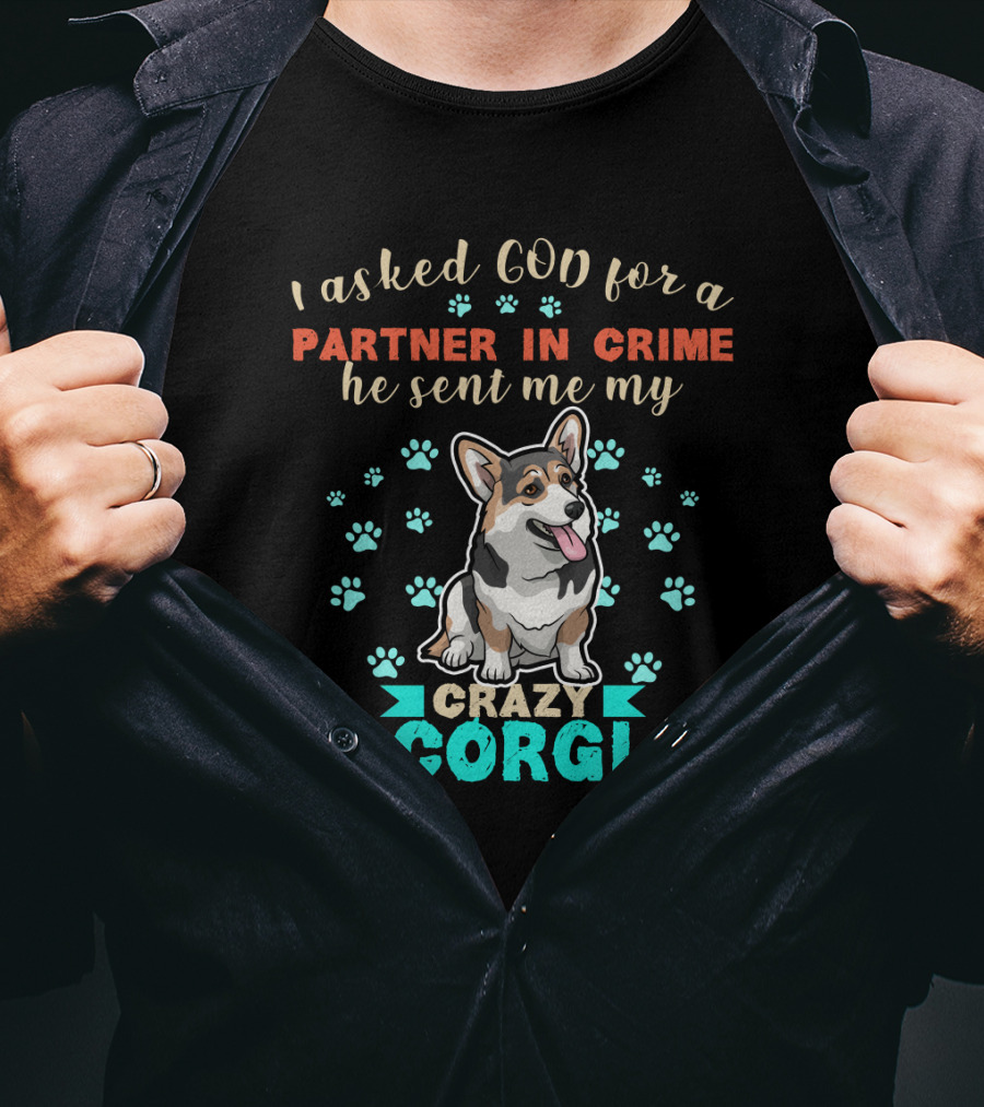I Asked God For A Partner In Crime He Sent Me My Crazy Corgi T-Shirt