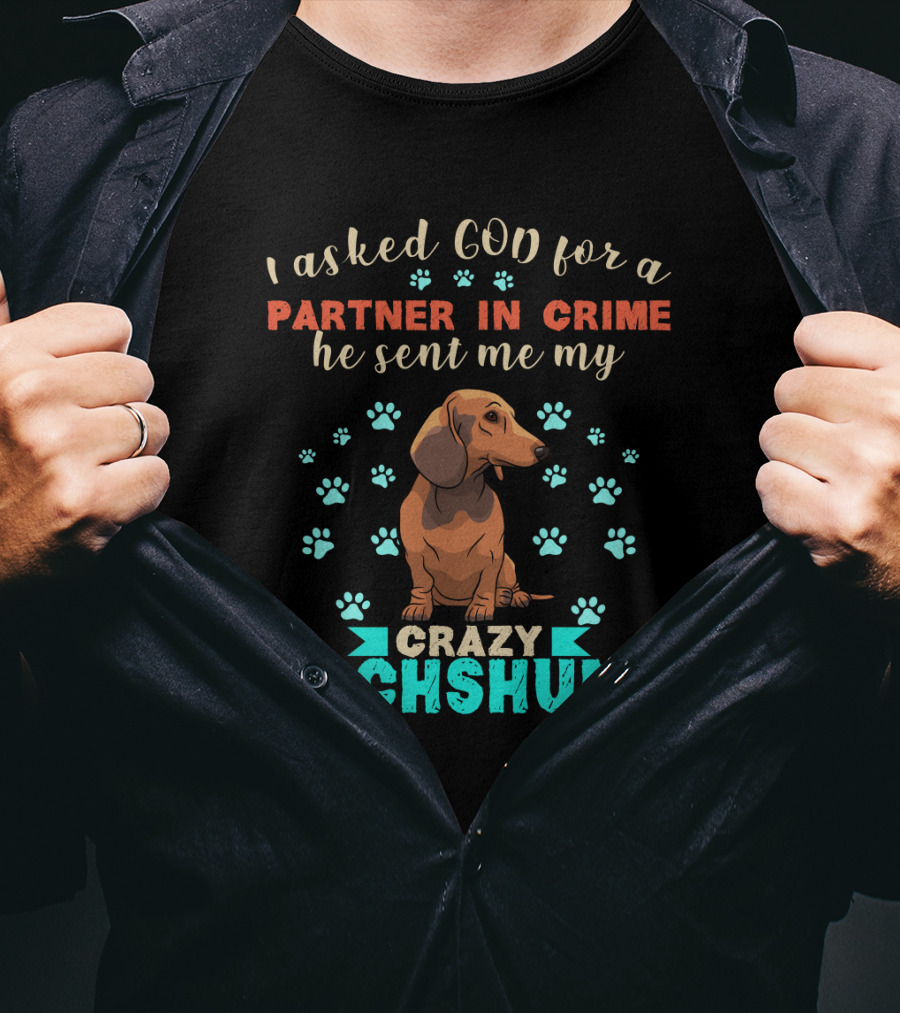 I Asked God For A Partner In Crime He Sent Me My Crazy Dachshund T-Shirt