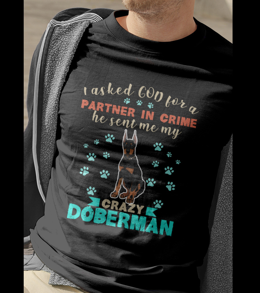I Asked God For A Partner In Crime He Sent Me My Crazy Doberman T-Shirt