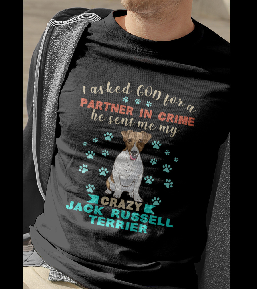 I Asked God For A Partner In Crime He Sent Me My Crazy Jack Russell Terrier T-Shirt