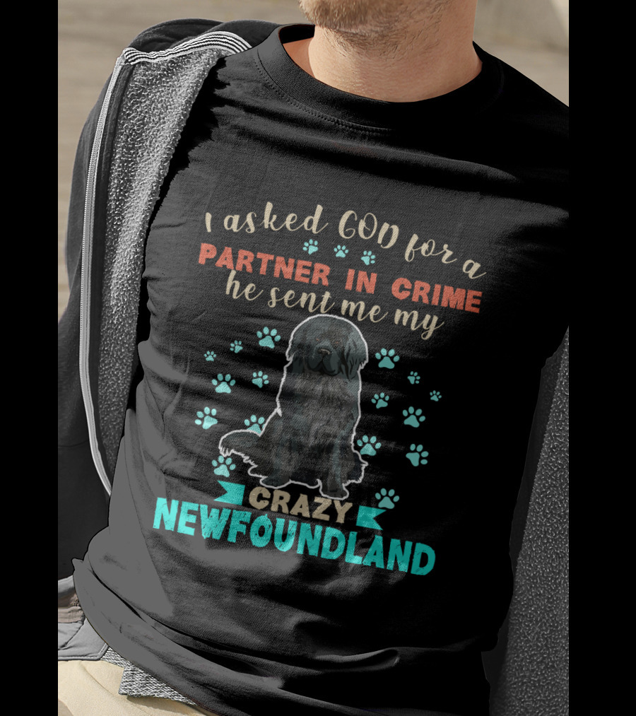 I Asked God For A Partner In Crime He Sent Me My Crazy Newfoundland T-Shirt