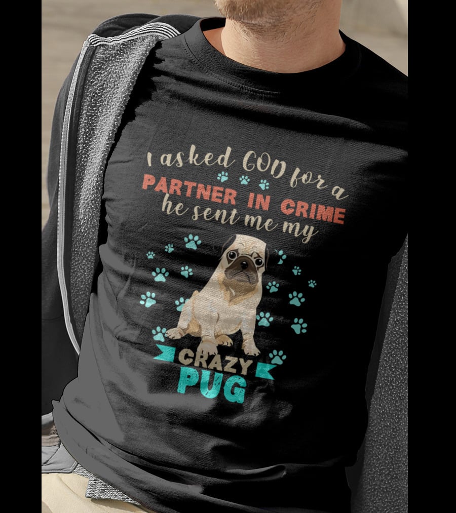 I Asked God For A Partner In Crime He Sent Me My Crazy Pug T-Shirt