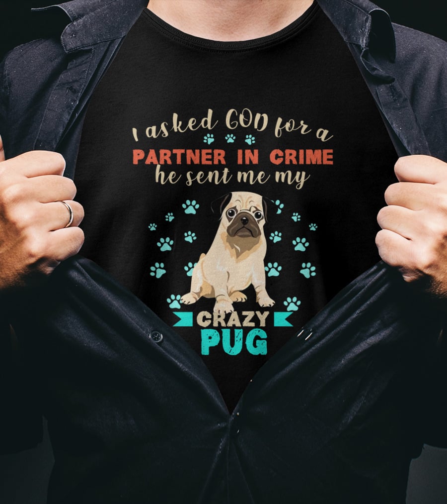 I Asked God For A Partner In Crime He Sent Me My Crazy Pug T-Shirt