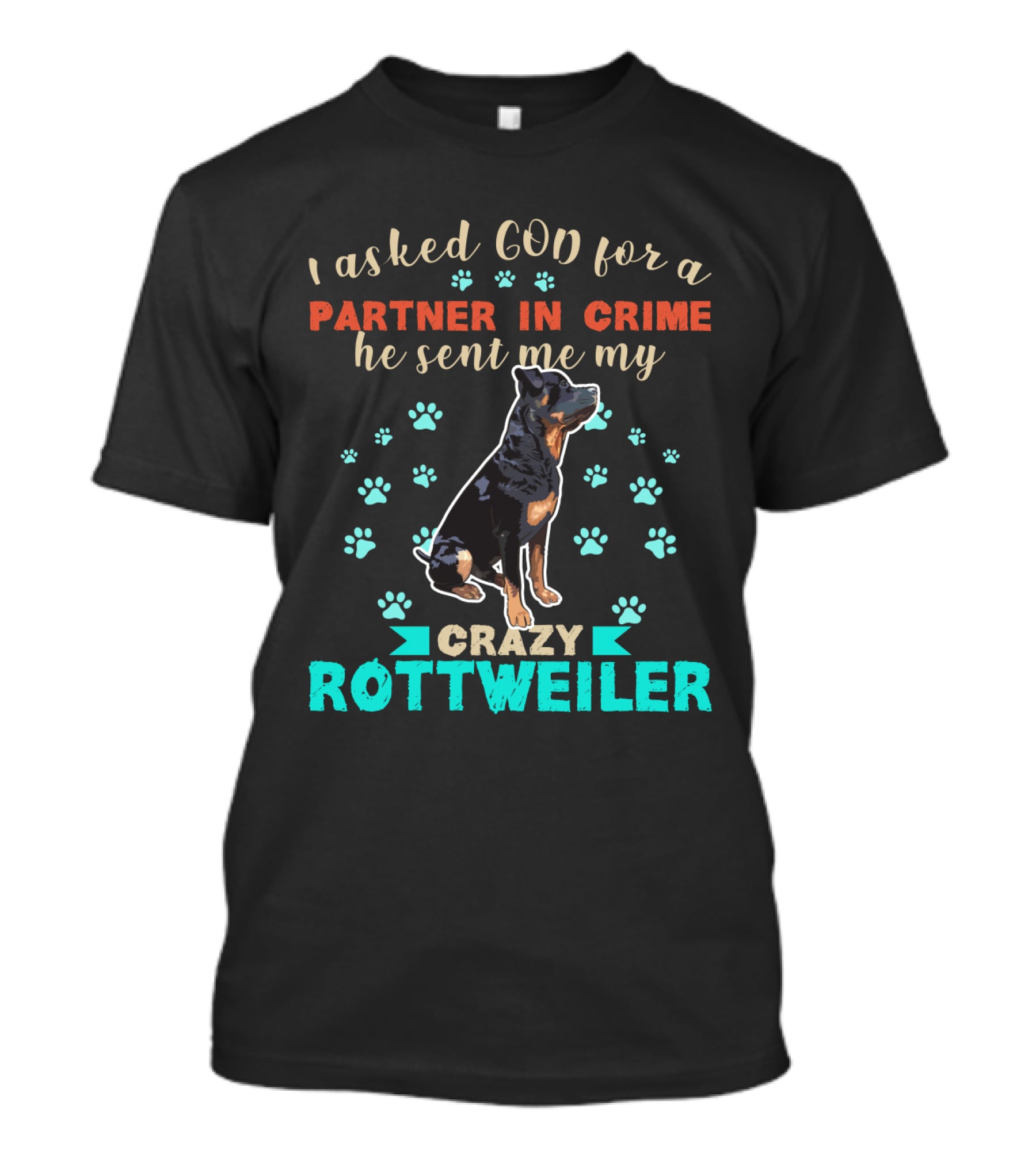 I Asked God For A Partner In Crime He Sent Me My Crazy Rottweiler T-Shirt