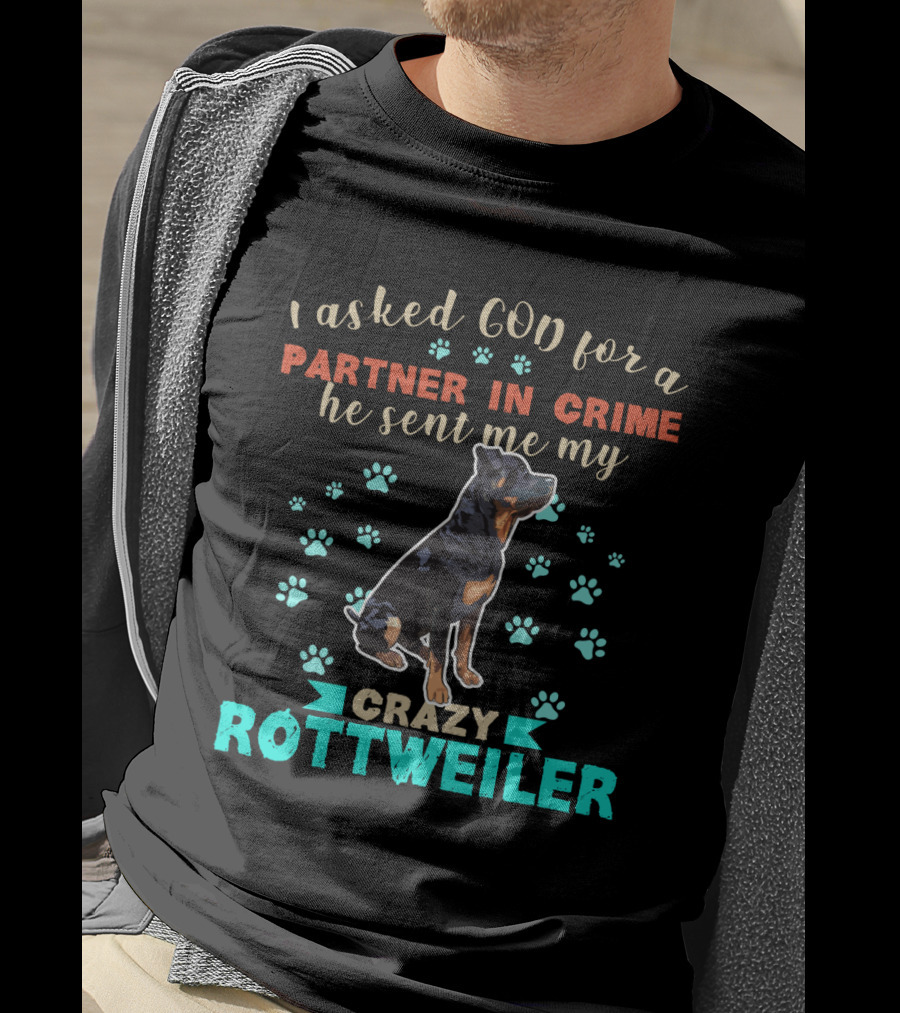 I Asked God For A Partner In Crime He Sent Me My Crazy Rottweiler T-Shirt