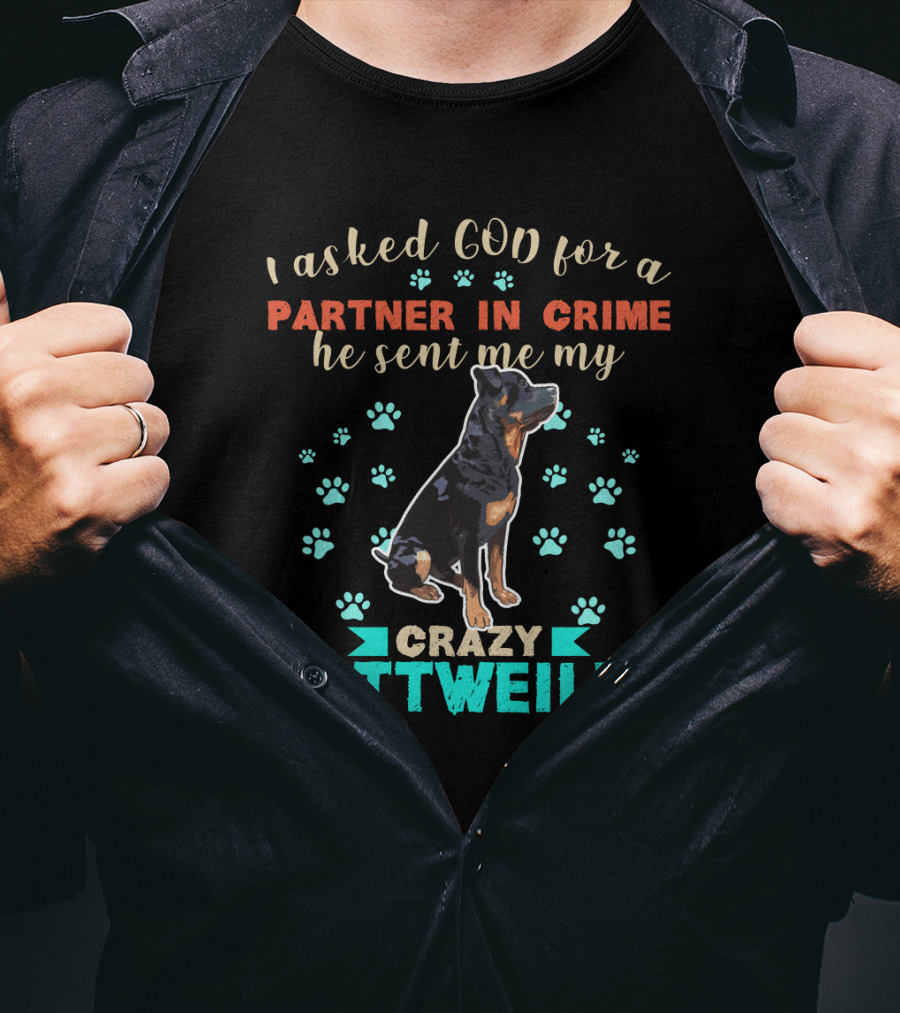 I Asked God For A Partner In Crime He Sent Me My Crazy Rottweiler T-Shirt