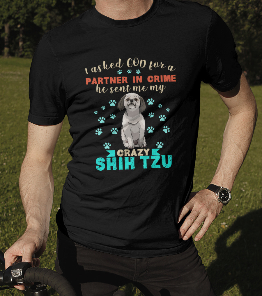 I Asked God For A Partner In Crime He Sent Me My Crazy Shih Tzu T-Shirt