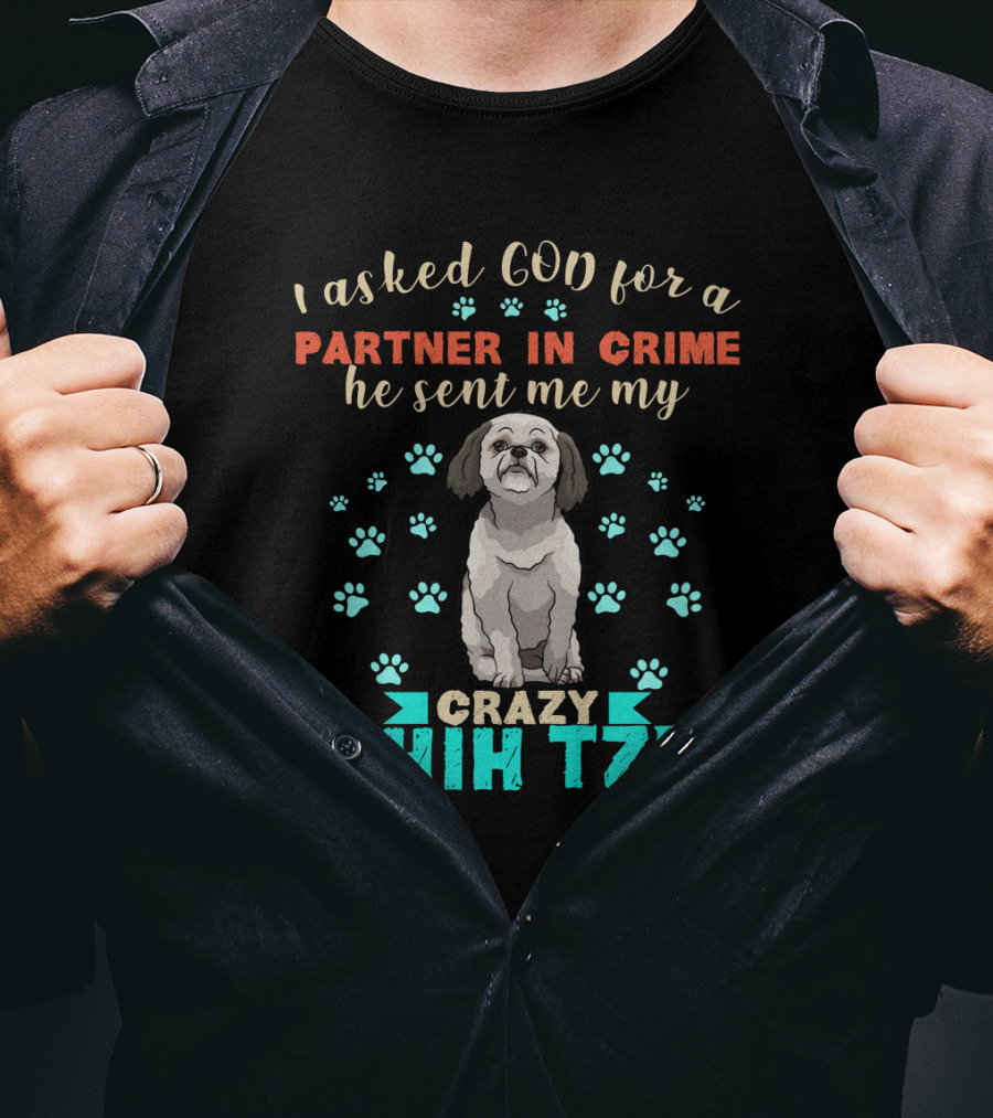 I Asked God For A Partner In Crime He Sent Me My Crazy Shih Tzu T-Shirt