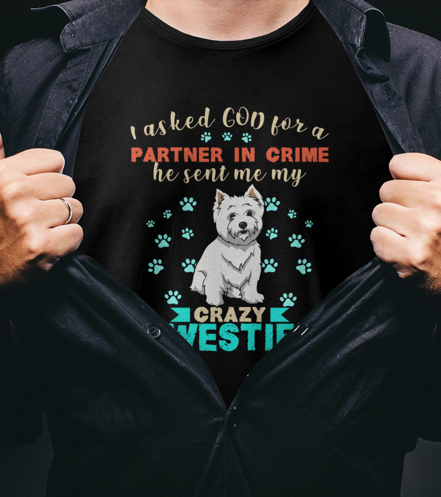 I Asked God For A Partner In Crime He Sent Me My Crazy Westie T-Shirt
