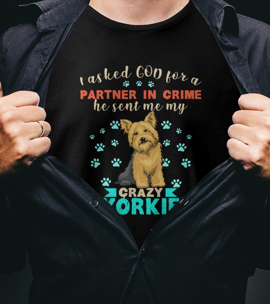 I Asked God For A Partner In Crime He Sent Me My Crazy Yorkie T-Shirt
