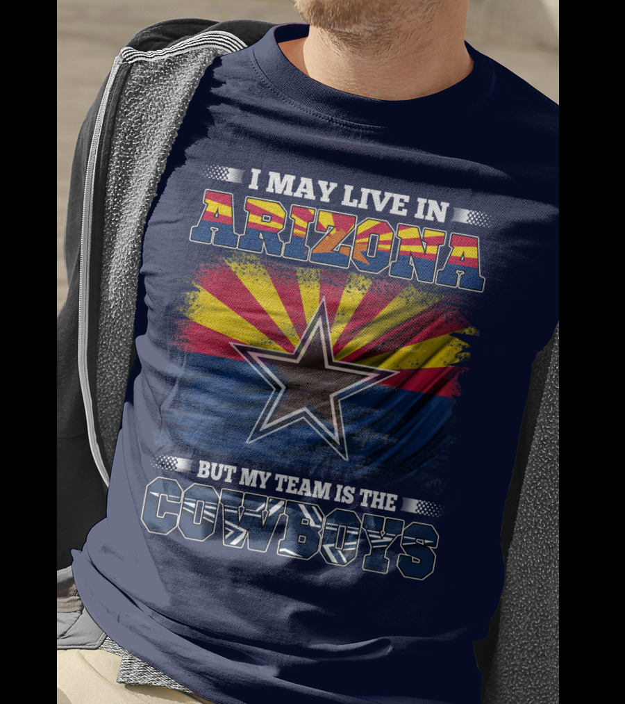 I May Live In Arizona But My Team Is The Cowboys T-Shirt