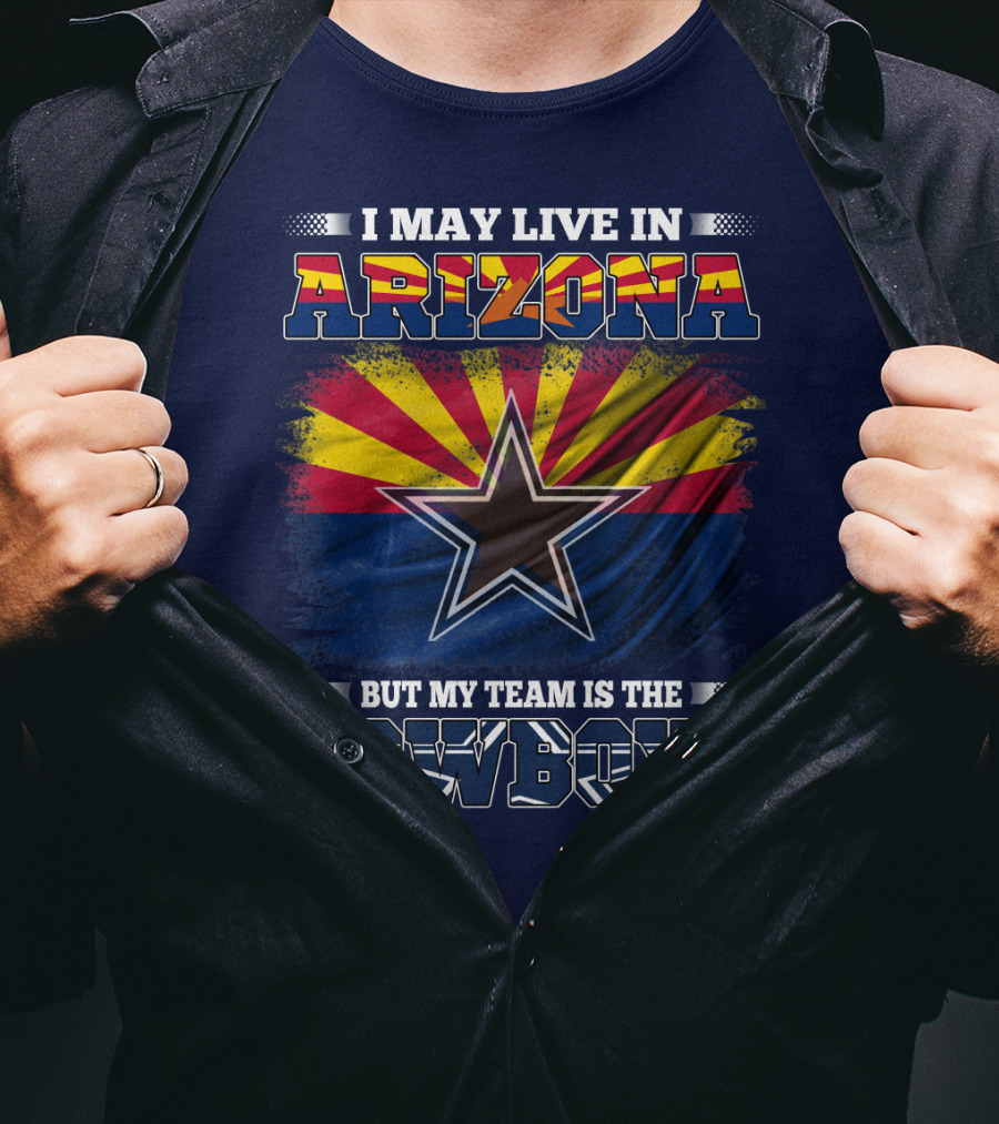 I May Live In Arizona But My Team Is The Cowboys T-Shirt