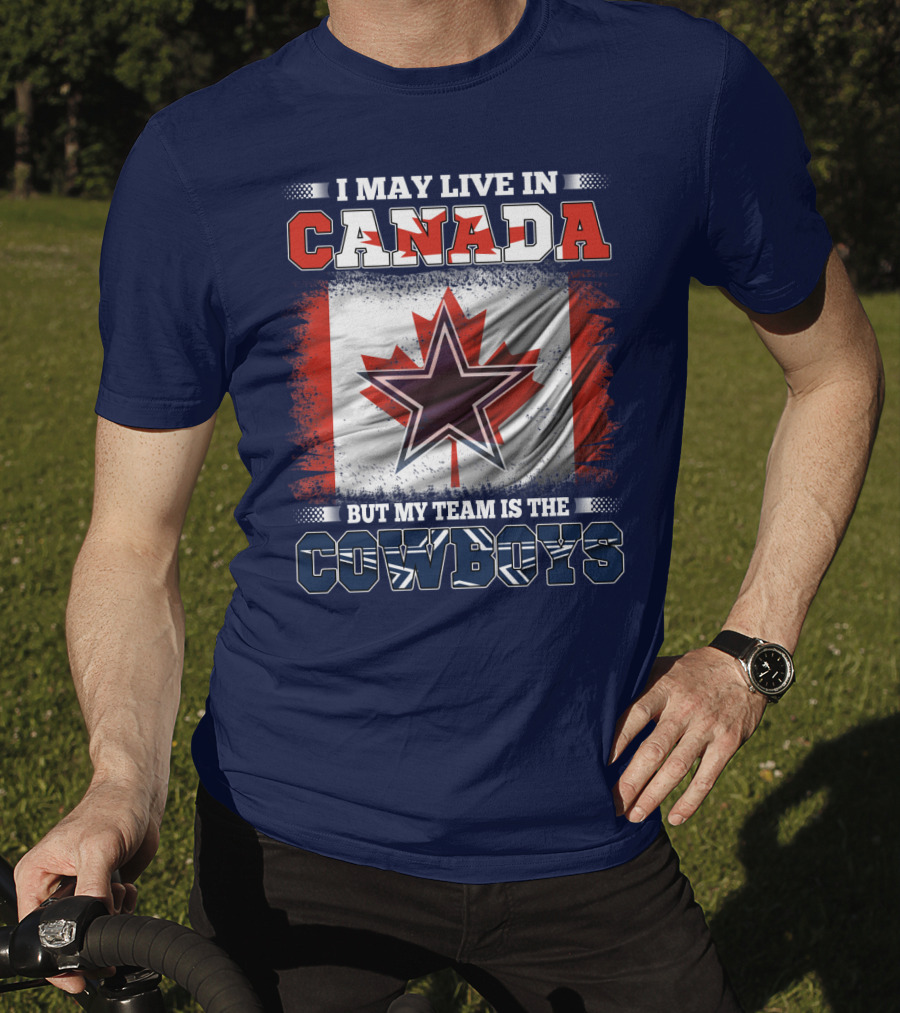 I May Live In Canada But My Team Is The Cowboys T-Shirt