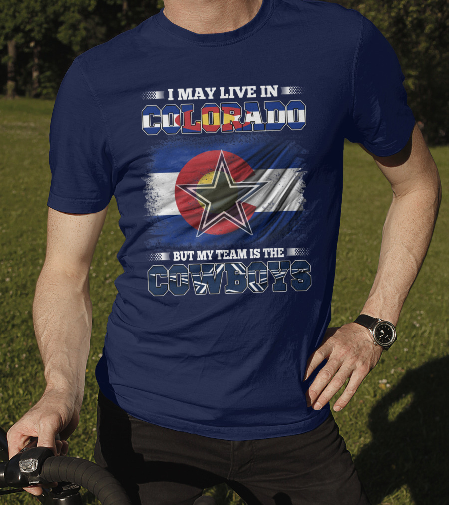 I May Live In Colorado But My Team Is The Cowboys T-Shirt