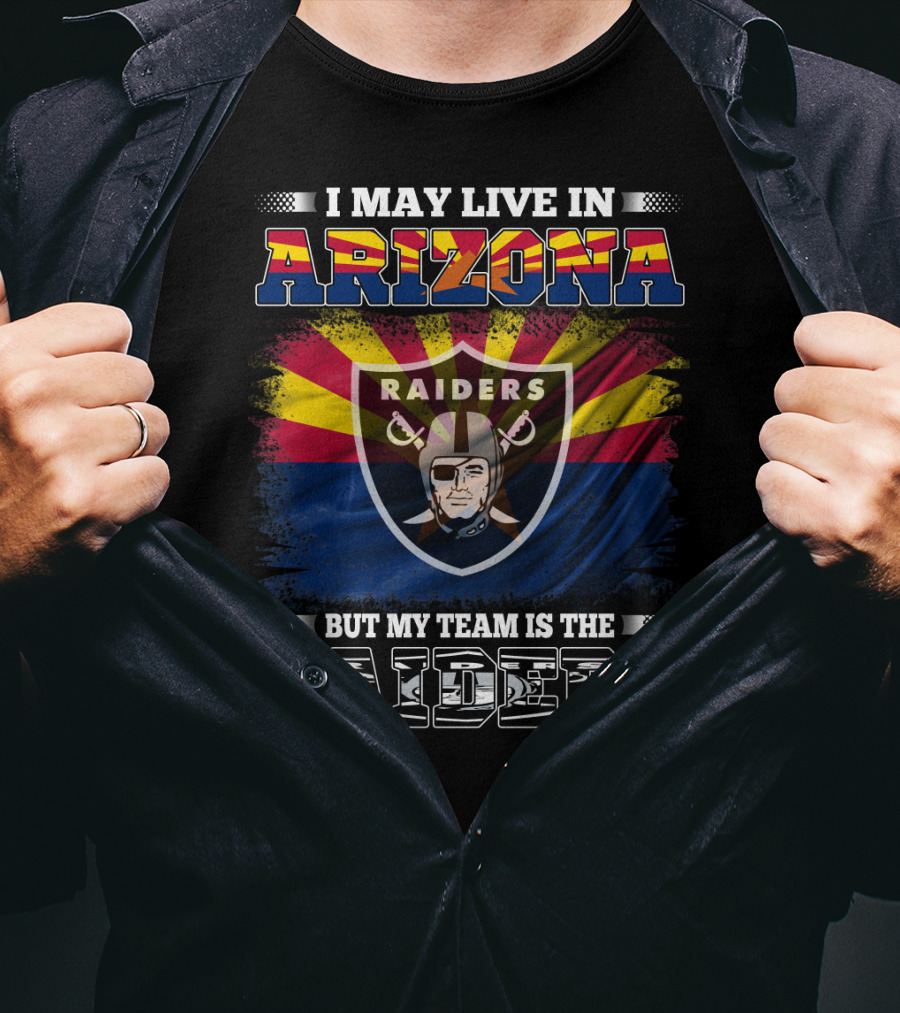 I May Live In Arizona But My Team Is The Raiders Fan Loyalty Arizona Raiders Football T-Shirt