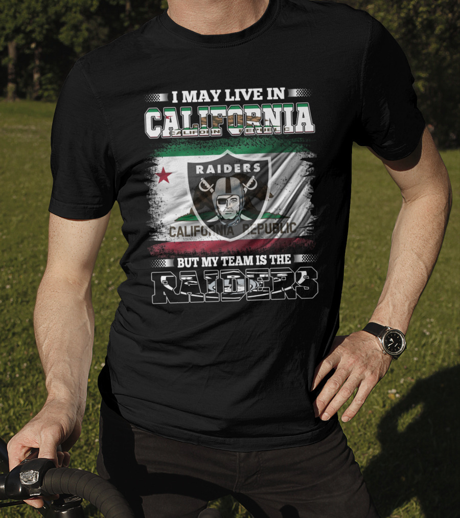 I May Live In California Raiders California Republic But My Team Is The Raiders T-Shirt