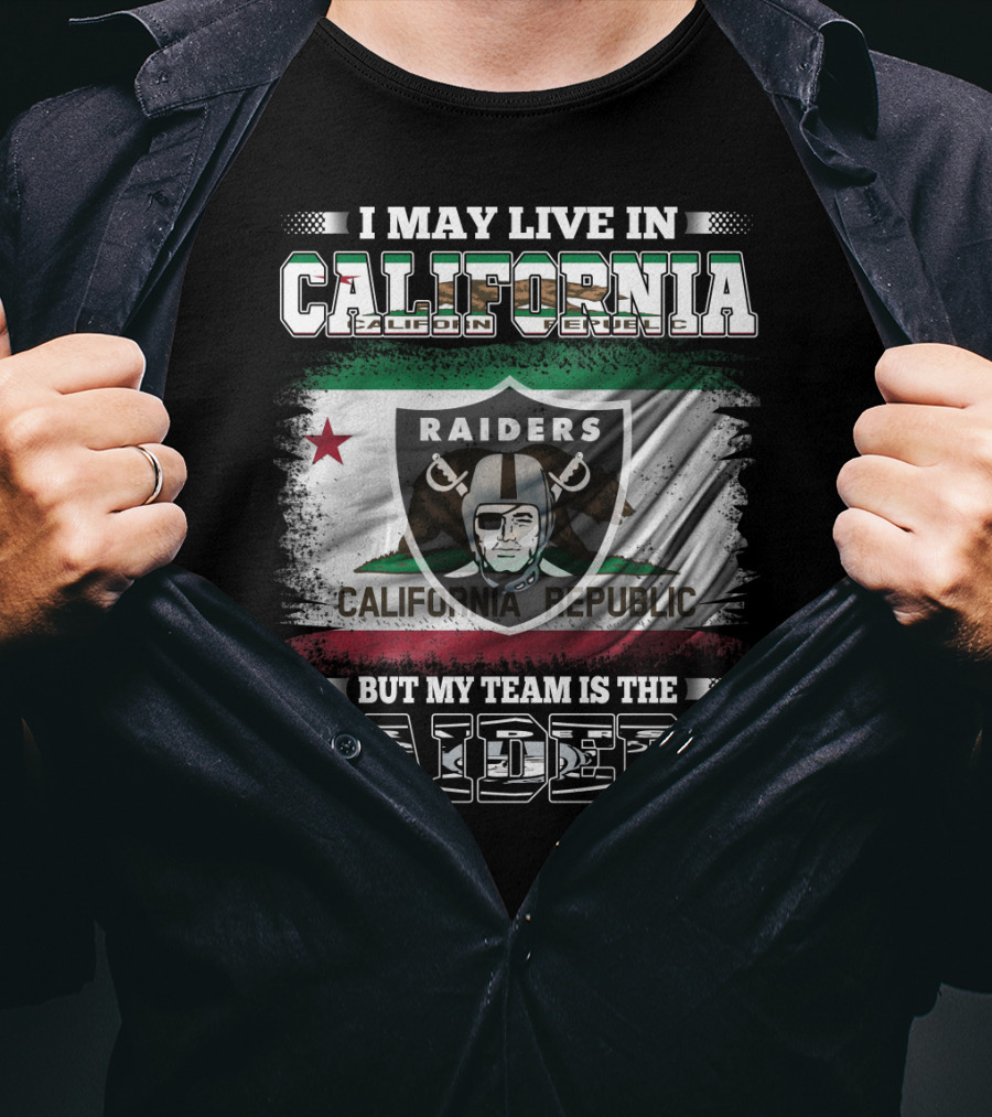 I May Live In California Raiders California Republic But My Team Is The Raiders T-Shirt