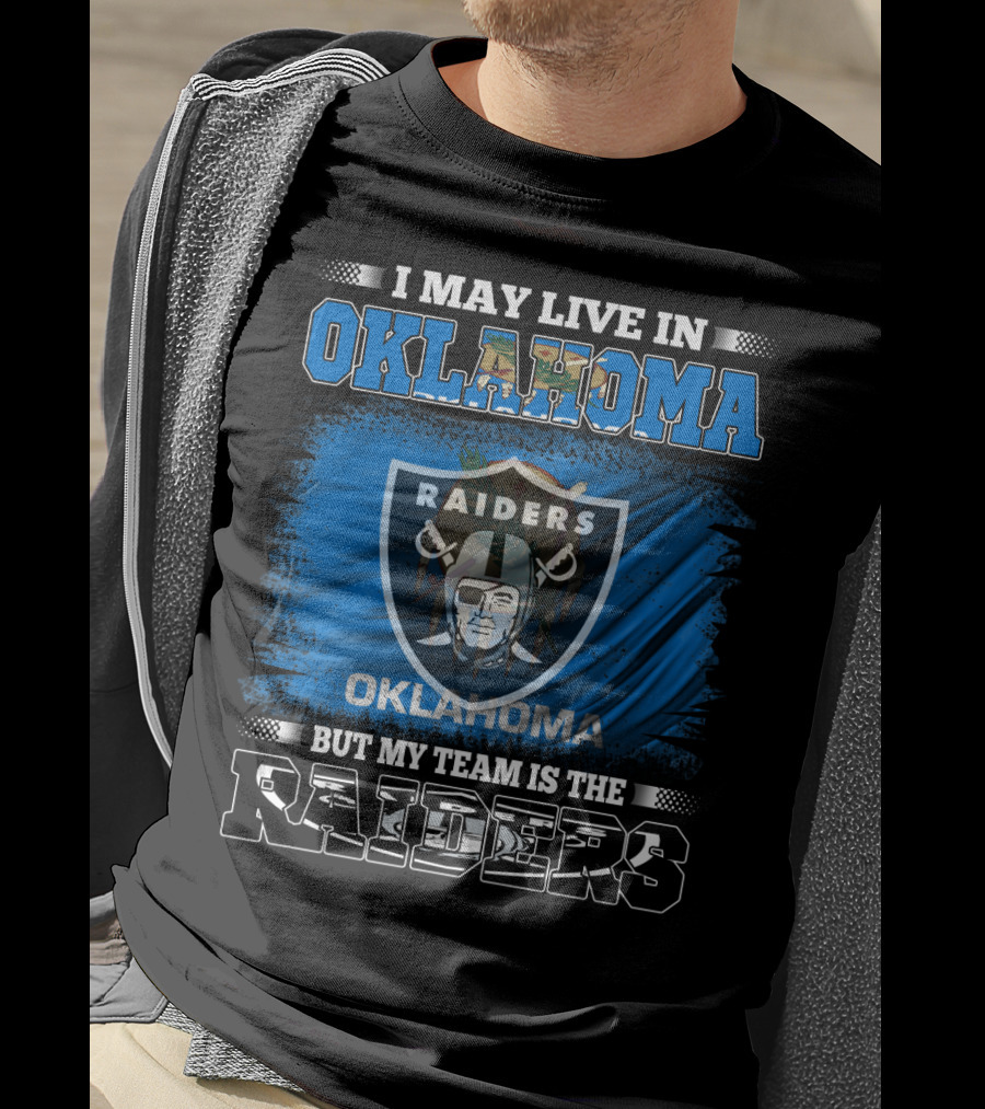 I May Live In Oklahoma But My Team Is The Raiders - Oklahoma Raiders Fan T-Shirt