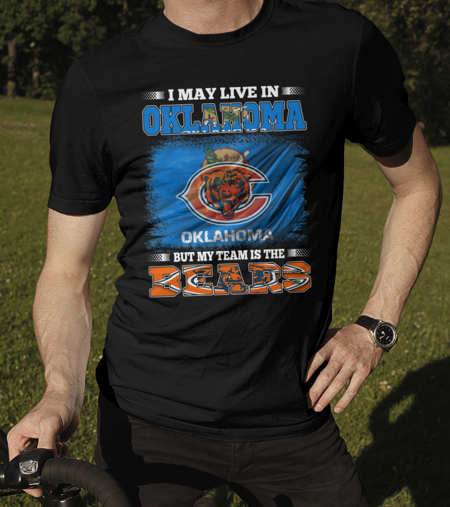 I May Live In Oklahoma But My Team Is The Bears Oklahoma Bears Fan Loyalty T-Shirt