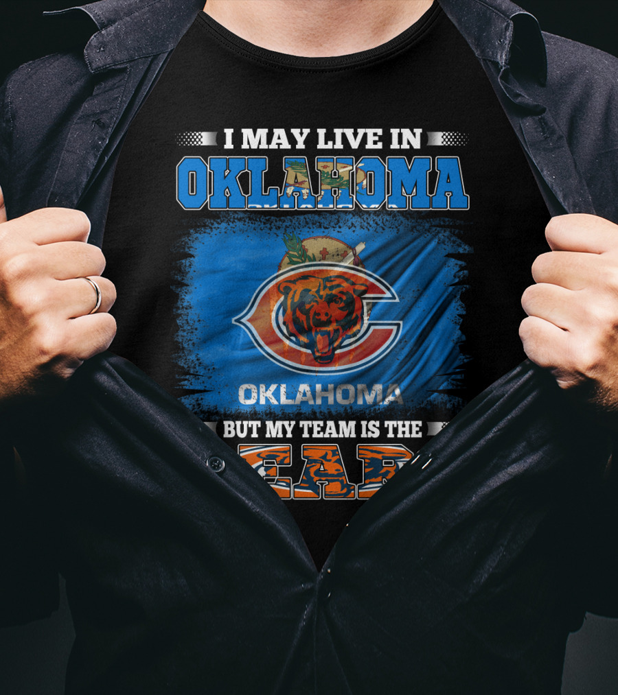I May Live In Oklahoma But My Team Is The Bears Oklahoma Bears Fan Loyalty T-Shirt