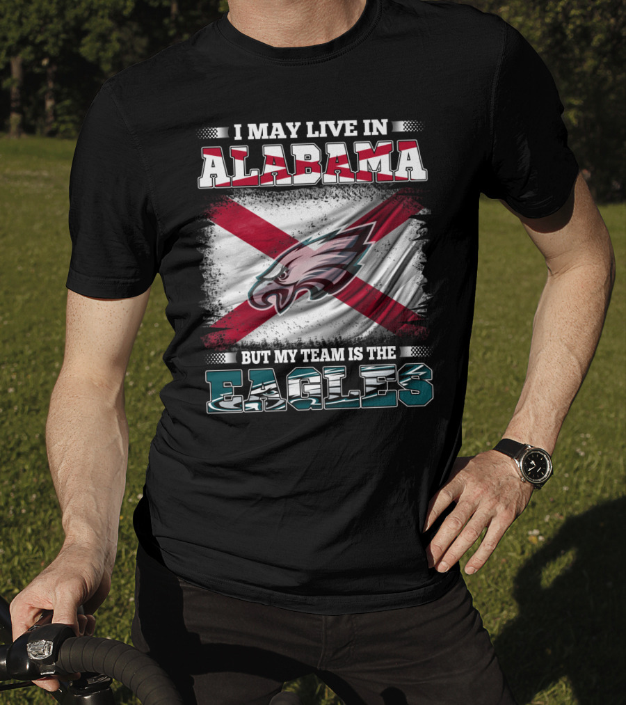 I May Live In Alabama But My Team Is The Eagles T-Shirt