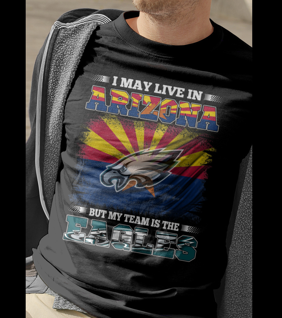 I May Live In Arizona But My Team Is The Eagles T-Shirt