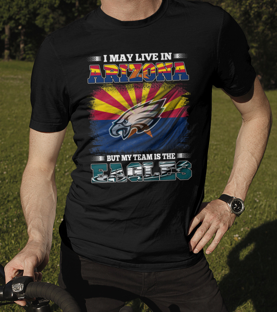 I May Live In Arizona But My Team Is The Eagles T-Shirt