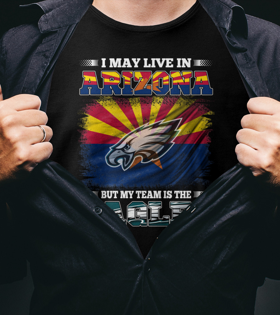 I May Live In Arizona But My Team Is The Eagles T-Shirt