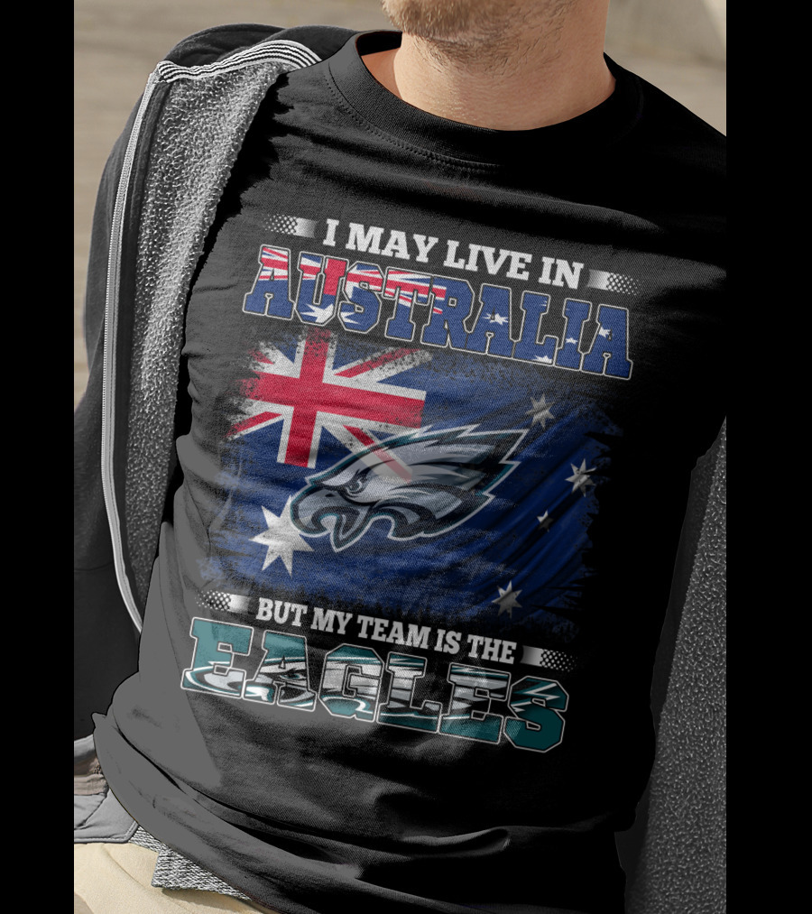 I May Live In Australia But My Team Is The Eagles T-Shirt