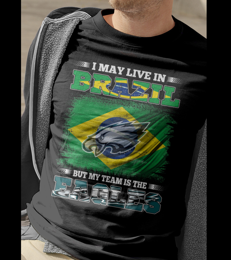 I May Live In Brazil But My Team Is The Eagles With Brazilian Flag And Eagle Emblem T-Shirt