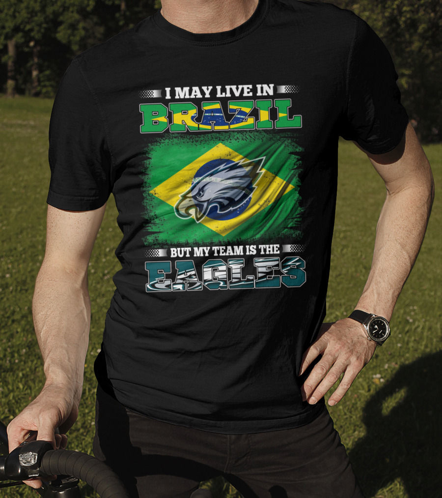 I May Live In Brazil But My Team Is The Eagles With Brazilian Flag And Eagle Emblem T-Shirt