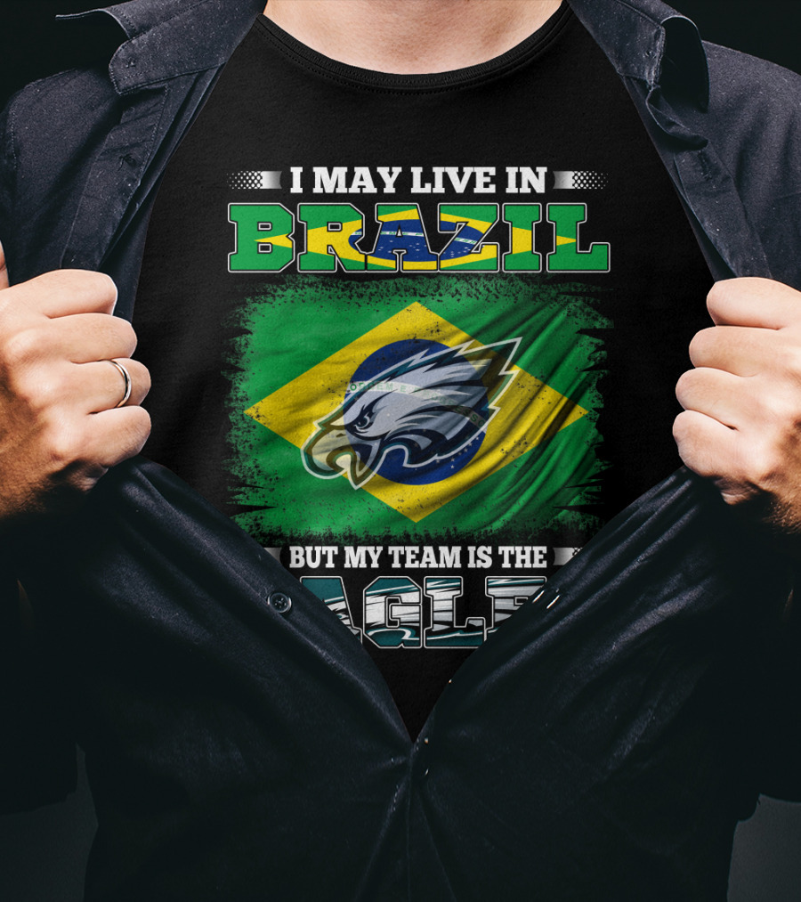 I May Live In Brazil But My Team Is The Eagles With Brazilian Flag And Eagle Emblem T-Shirt