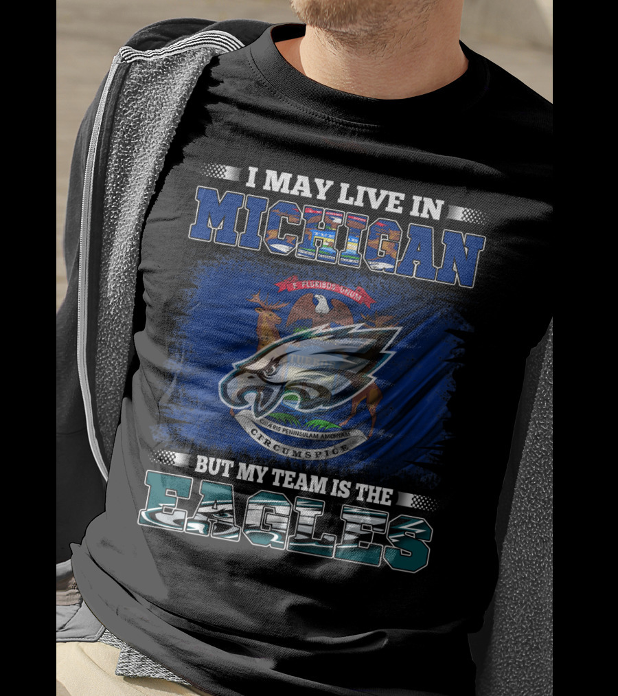 I May Live In Michigan, But My Team Is The Eagles Logo With State Emblem T-Shirt