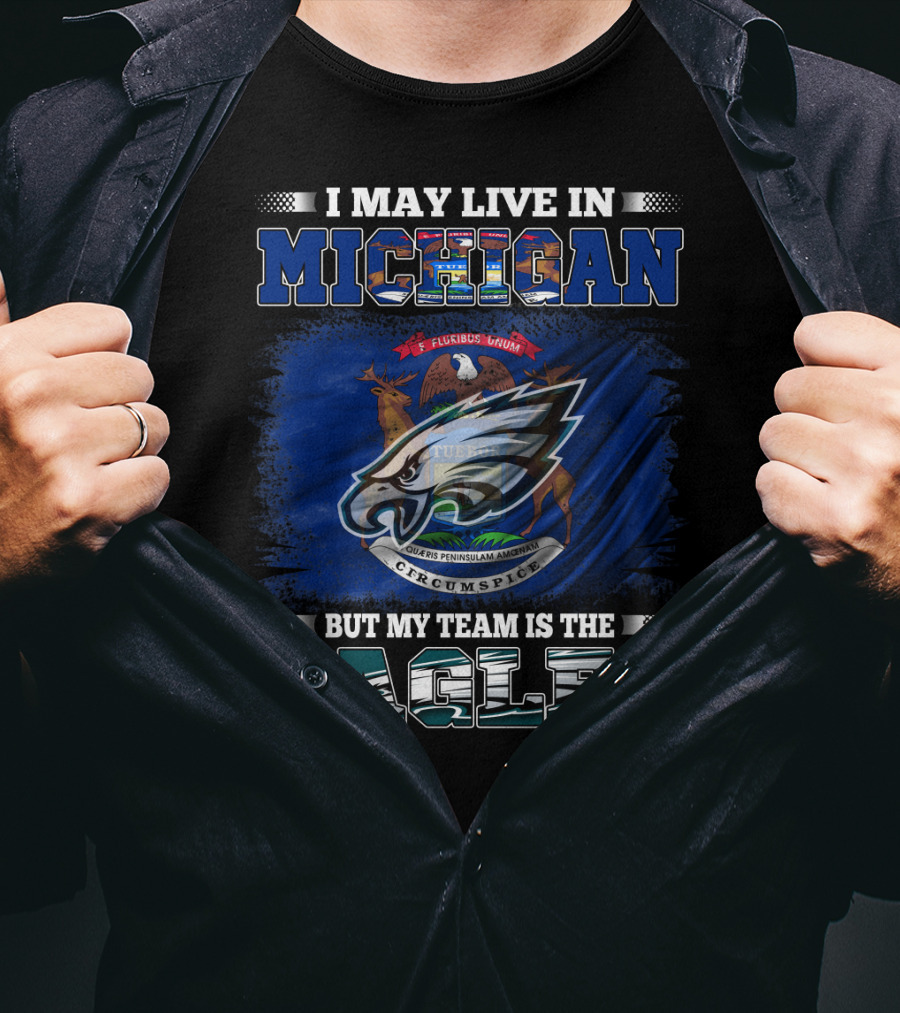 I May Live In Michigan, But My Team Is The Eagles Logo With State Emblem T-Shirt