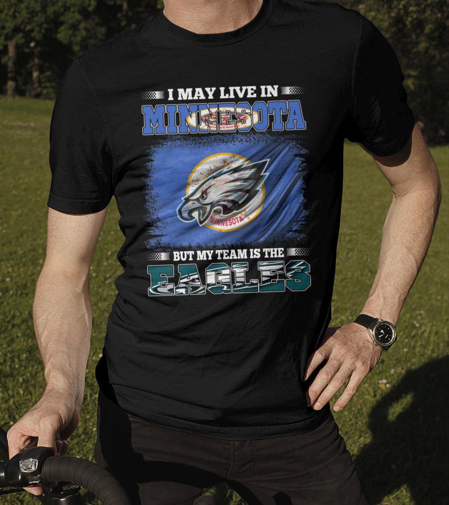 I May Live In Minnesota But My Team Is The Eagles T-Shirt