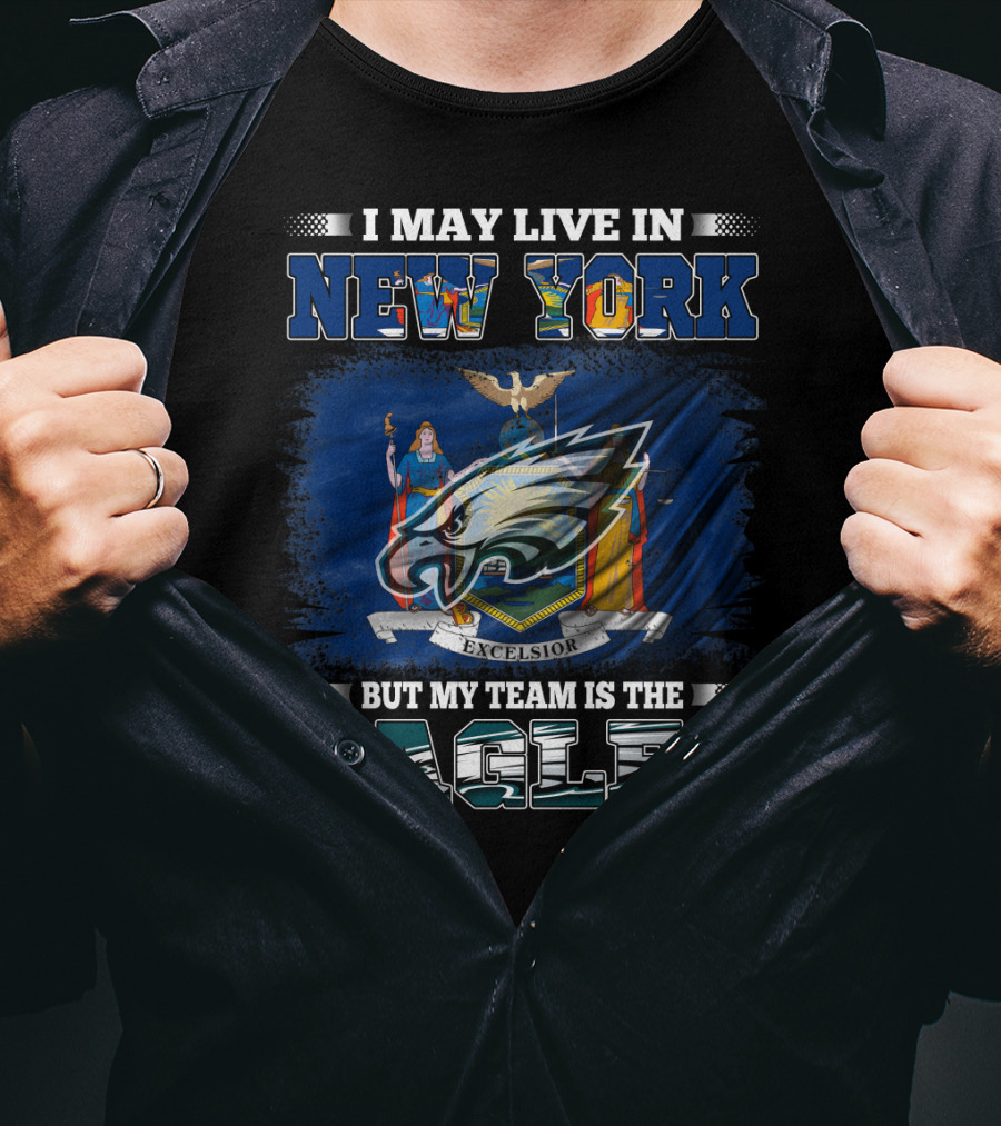 I May Live In New York But My Team Is The Eagles T-Shirt