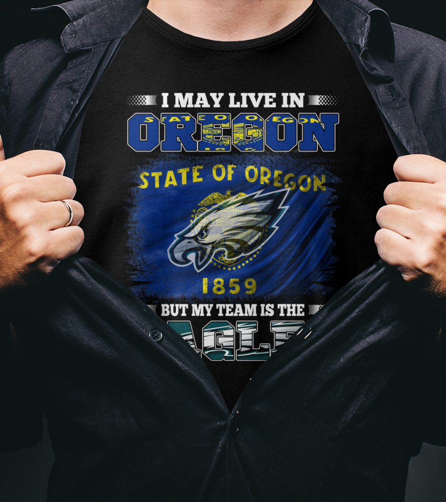 I May Live In Oregon State Of Oregon 1859 But My Team Is The Eagles T-Shirt