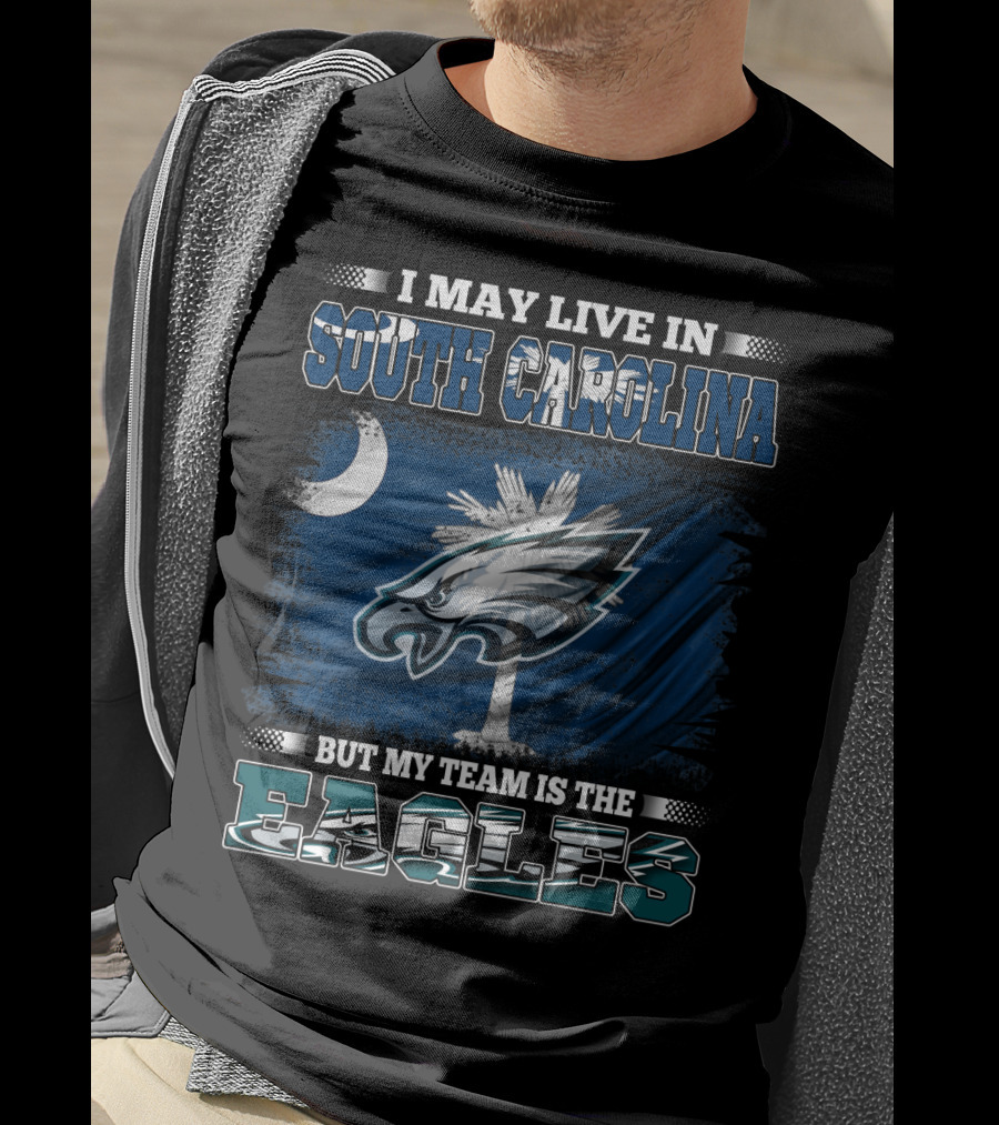 I May Live In South Carolina But My Team Is The Philadelphia Eagles T-Shirt