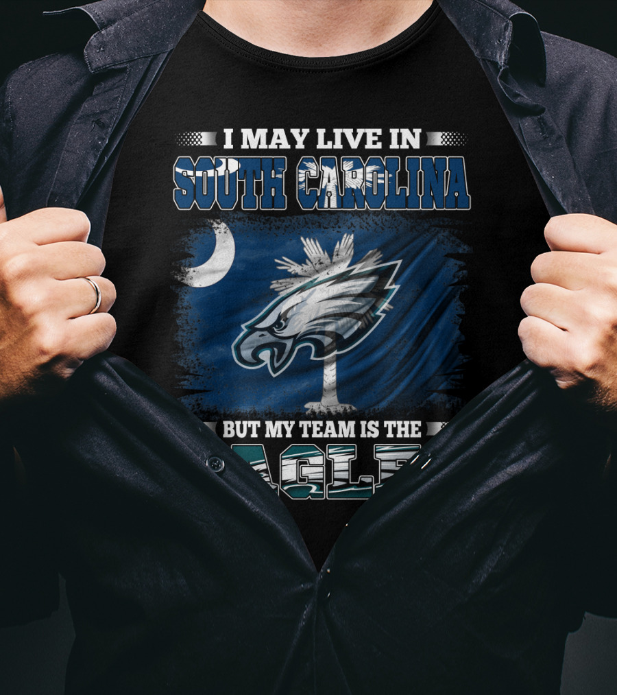 I May Live In South Carolina But My Team Is The Philadelphia Eagles T-Shirt