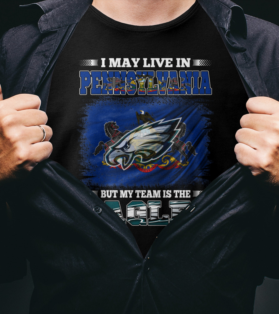 I May Live In Pennsylvania But My Team Is The Eagles T-Shirt