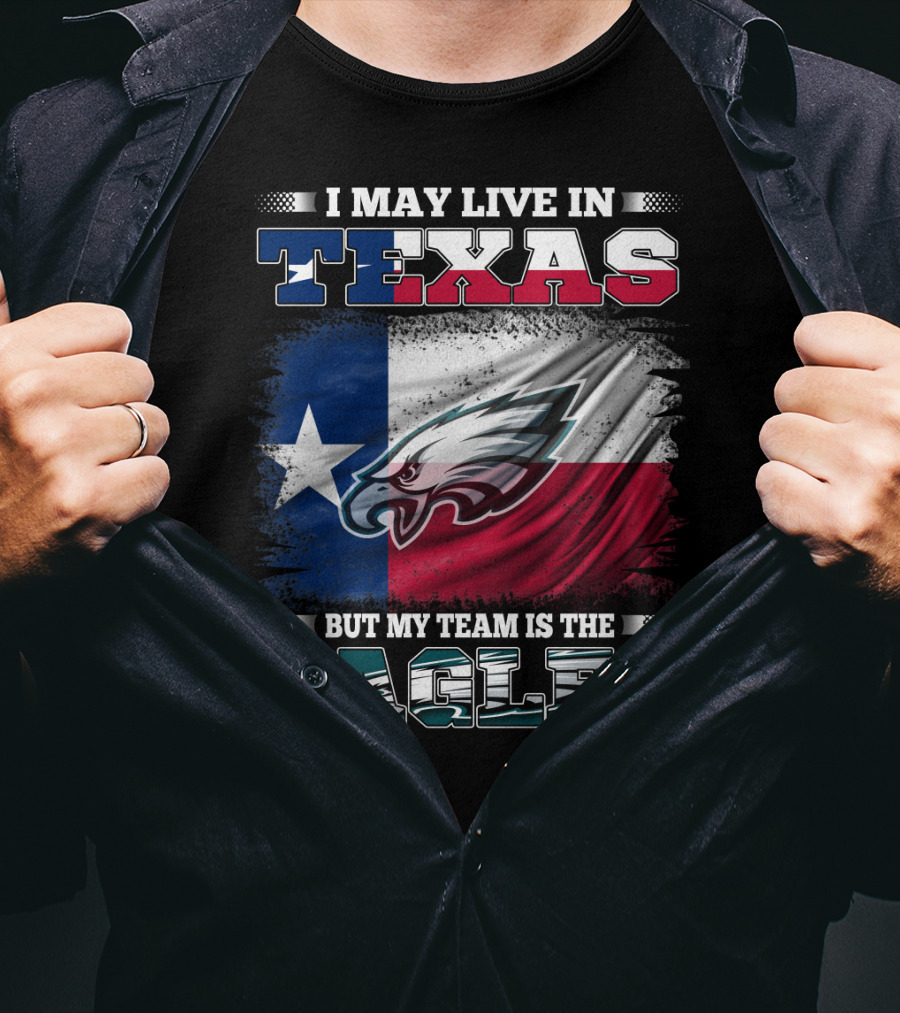 I May Live In Texas But My Team Is The Eagles T-Shirt