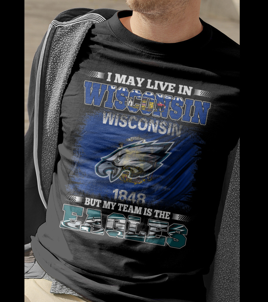 I May Live IN Wisconsin But My Team Is The Eagles Wisconsin 1848 Flag T-Shirt