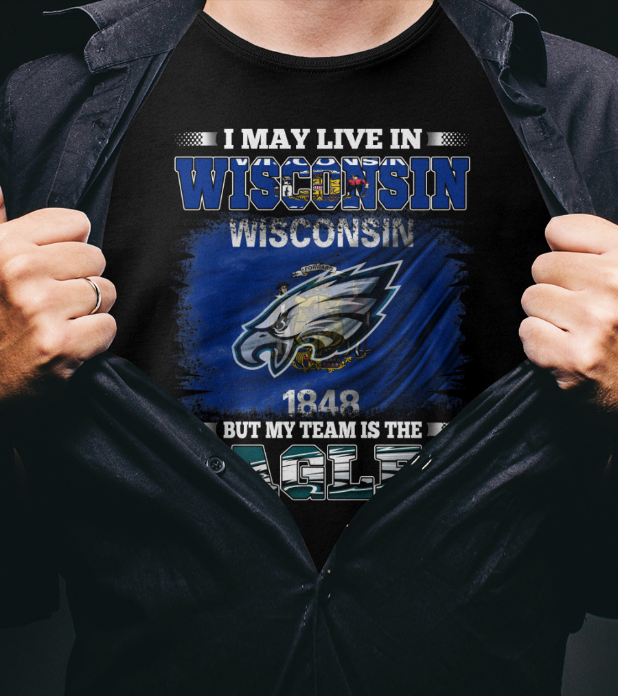 I May Live IN Wisconsin But My Team Is The Eagles Wisconsin 1848 Flag T-Shirt