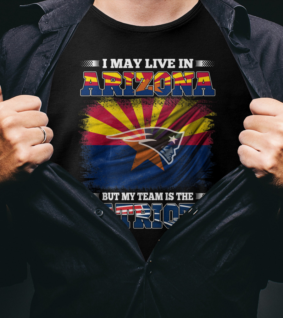 I May Live In Arizona But My Team Is The Patriots Arizona Flag Patriots T-Shirt