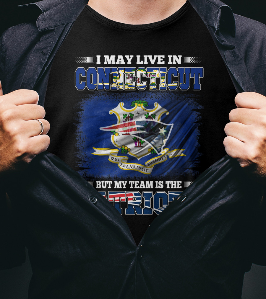 I May Live In Connecticut But My Team Is The Patriots T-Shirt