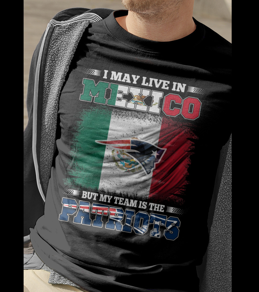 I May Live In Mexico But My Team Is The Patriots T-Shirt
