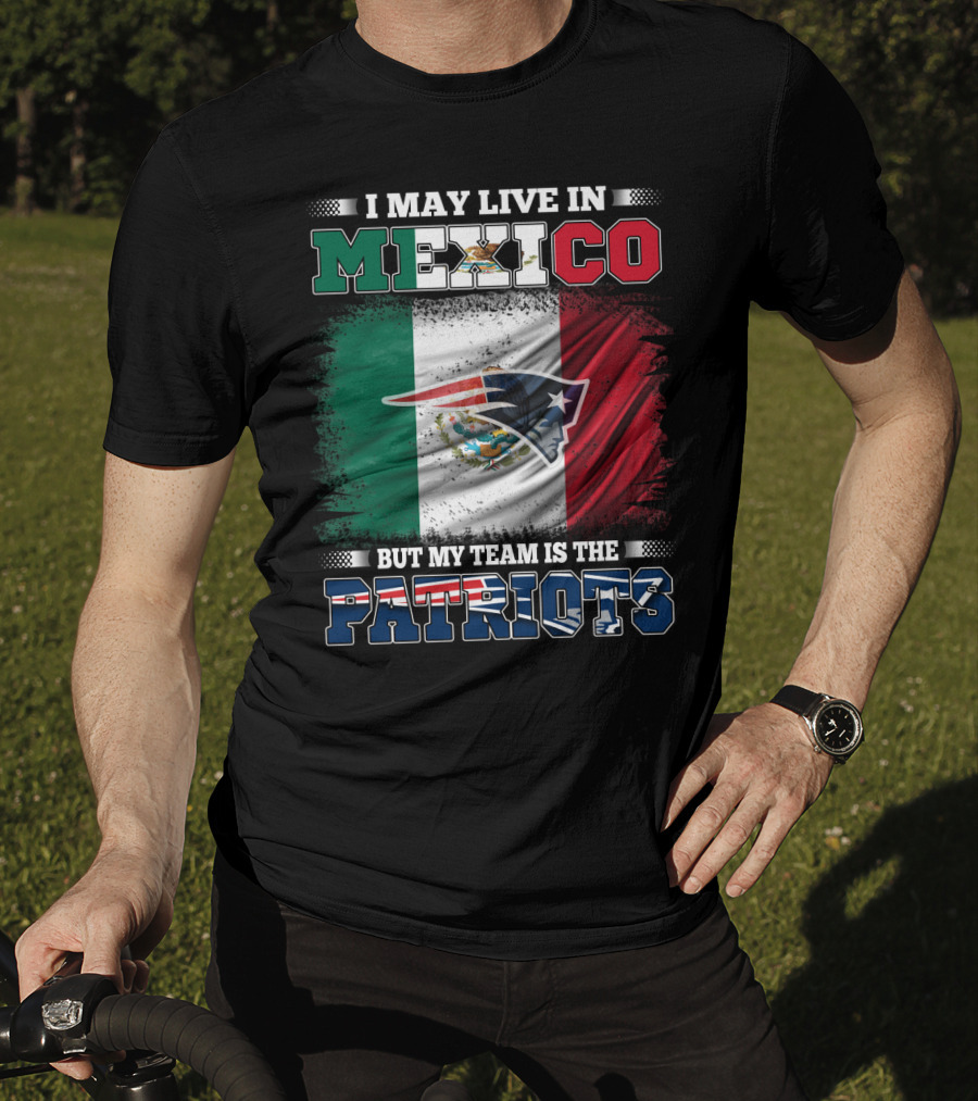 I May Live In Mexico But My Team Is The Patriots T-Shirt